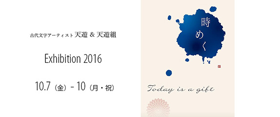 天遊＆天遊組 Exhibition 2016「時めく- Today is a gift -」